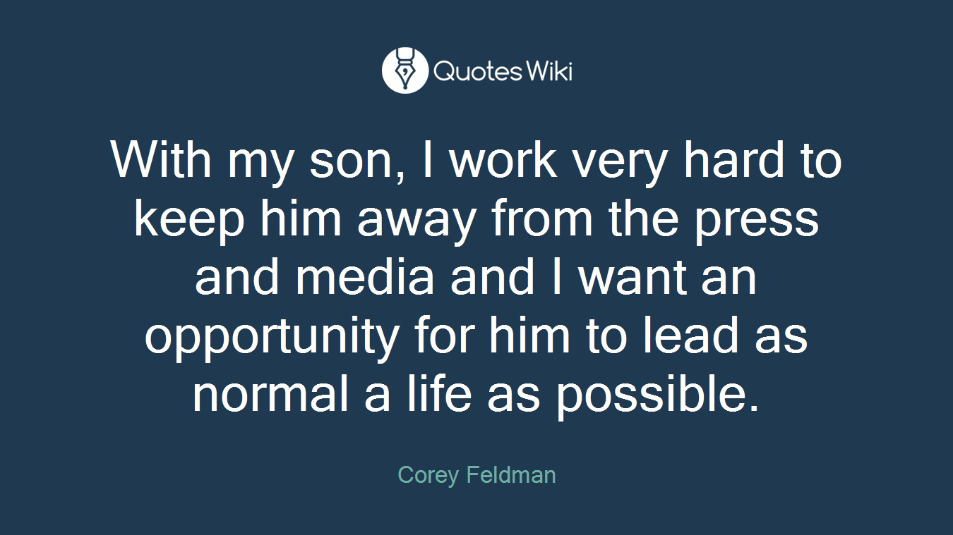 With my son, I work very hard to keep him away from the press and media and I want an opportunity for him to lead as normal a life as possible.