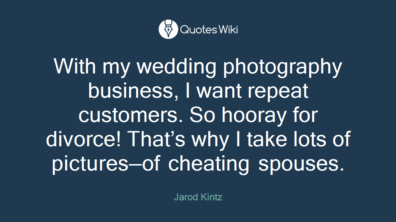 With my wedding photography business, I want repeat customers. So hooray for divorce! That’s why I take lots of pictures—of cheating spouses.