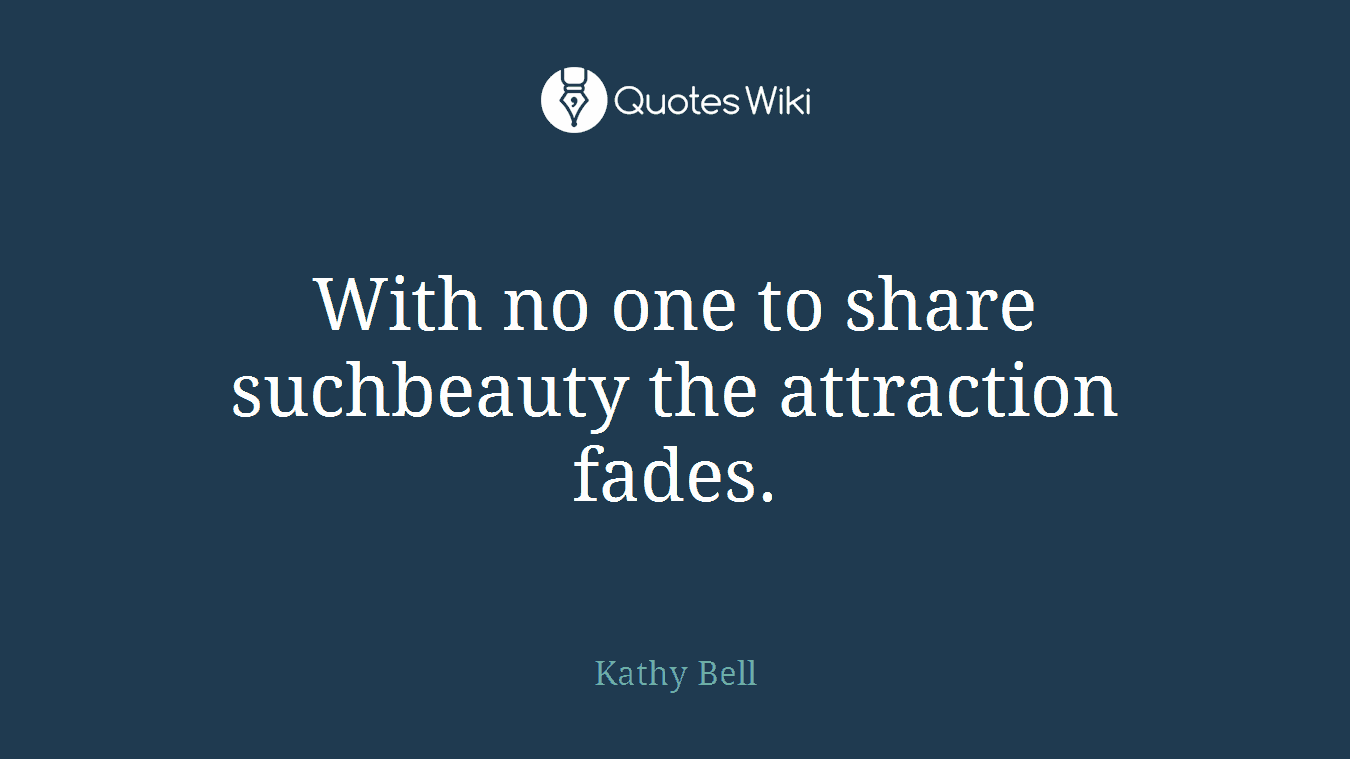 With no one to share suchbeauty the attraction fades.