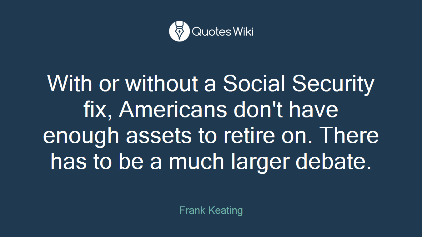 With or without a Social Security fix, Americans don't have enough assets to retire on. There has to be a much larger debate.