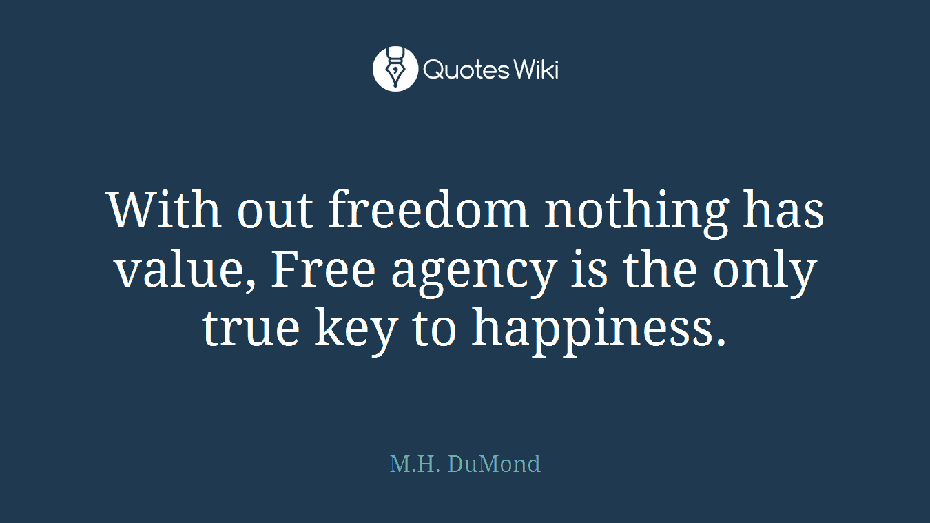 With out freedom nothing has value, Free agency is the only true key to happiness.