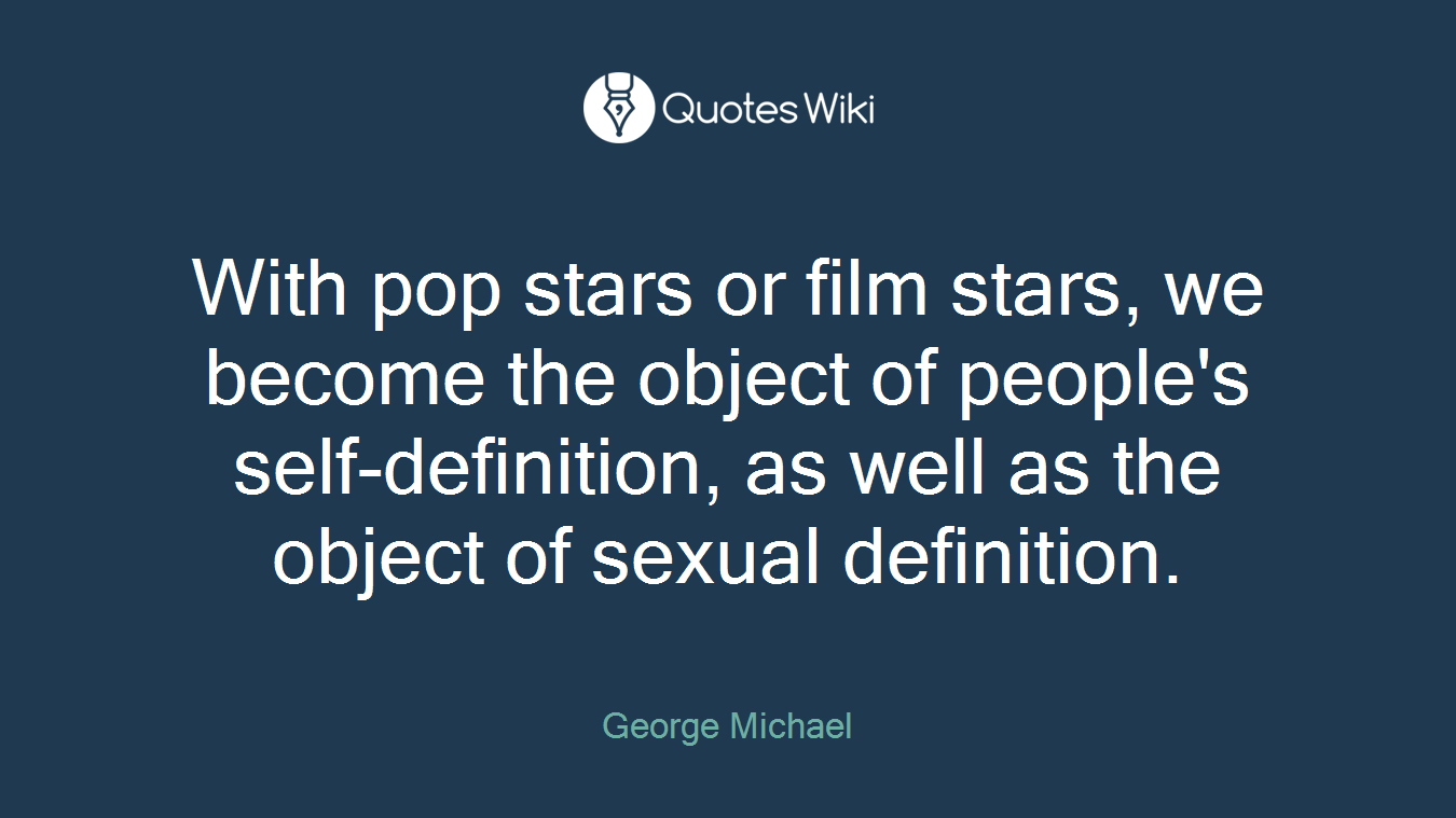 With pop stars or film stars, we become the object of people's self-definition, as well as the object of sexual definition.