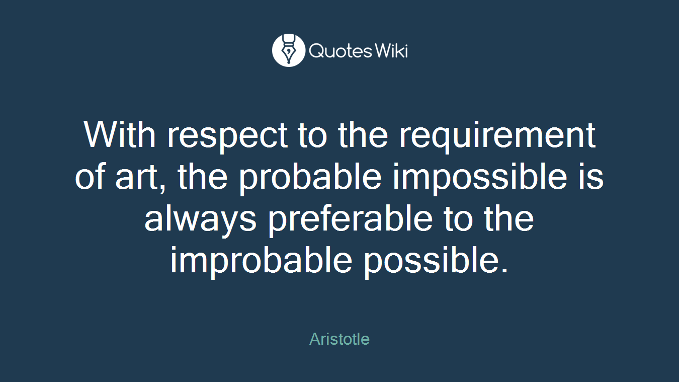 With respect to the requirement of art, the probable impossible is always preferable to the improbable possible.