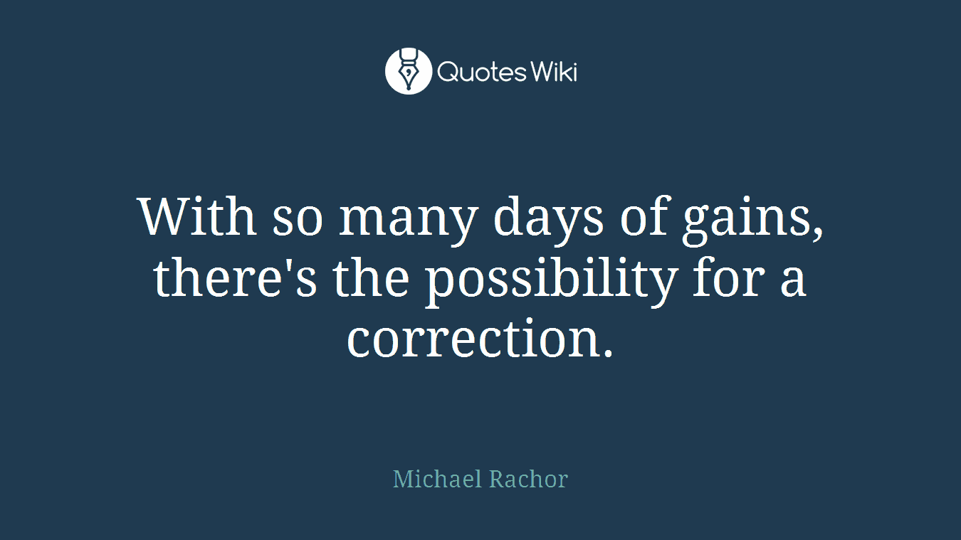 With so many days of gains, there's the possibility for a correction.