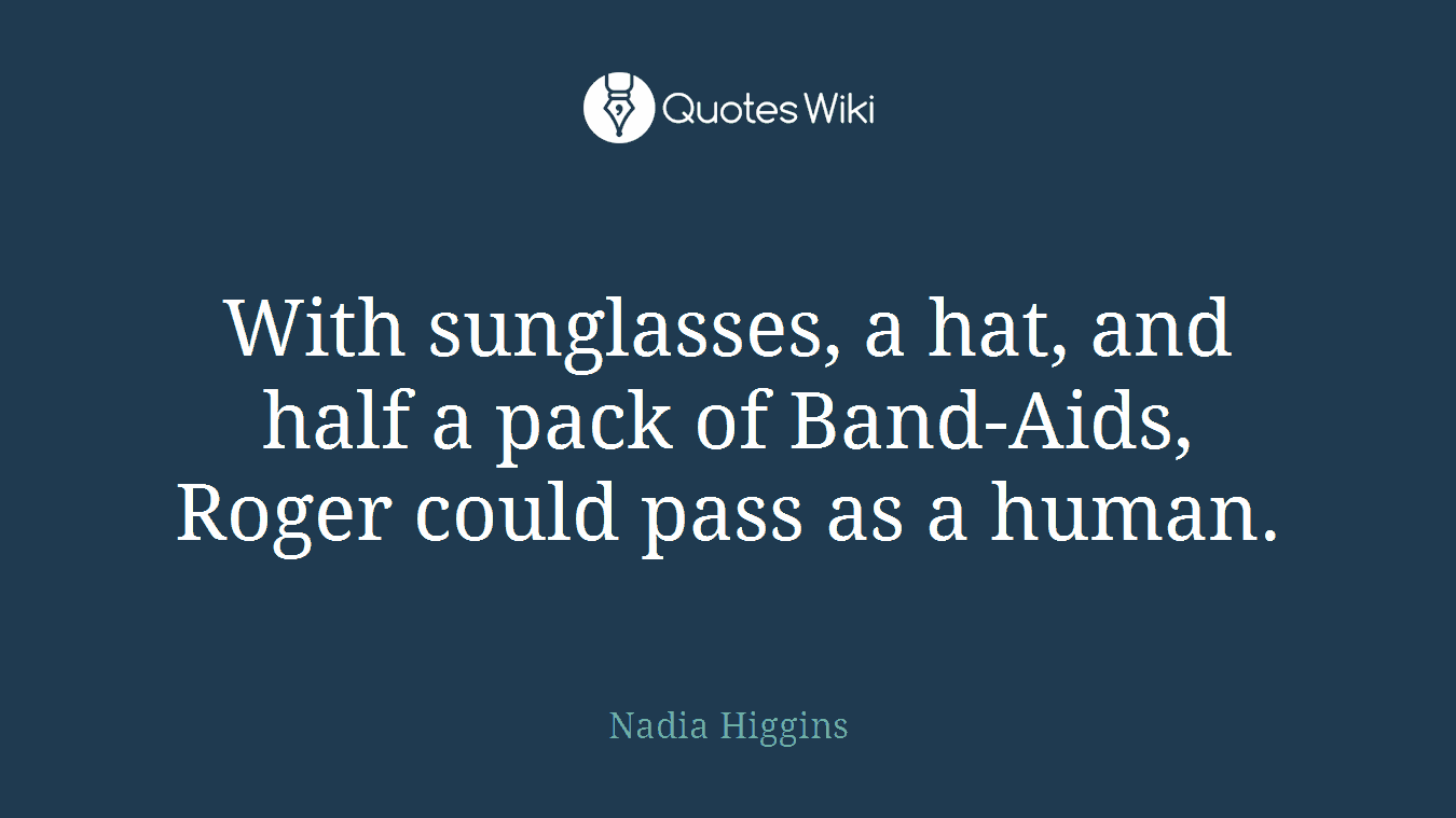 With sunglasses, a hat, and half a pack of Band-Aids, Roger could pass as a human.
