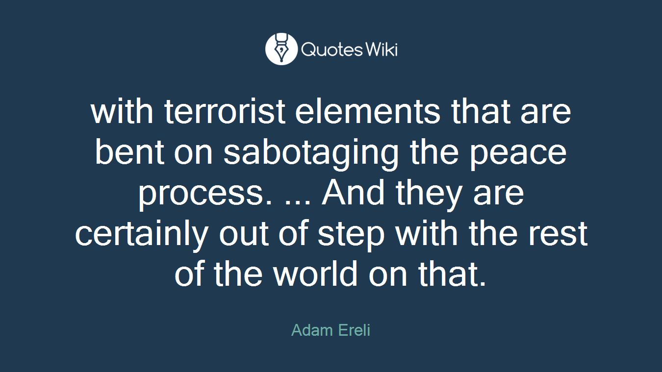 with terrorist elements that are bent on sabotaging the peace process. ... And they are certainly out of step with the rest of the world on that.