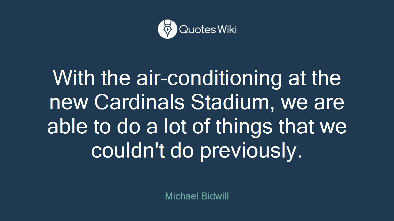 With the air-conditioning at the new Cardinals Stadium, we are able to do a lot of things that we couldn't do previously.