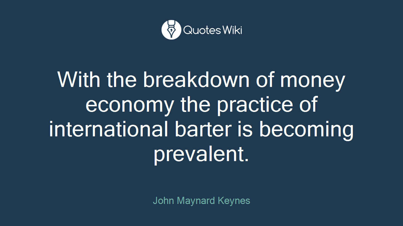 With the breakdown of money economy the practice of international barter is becoming prevalent.