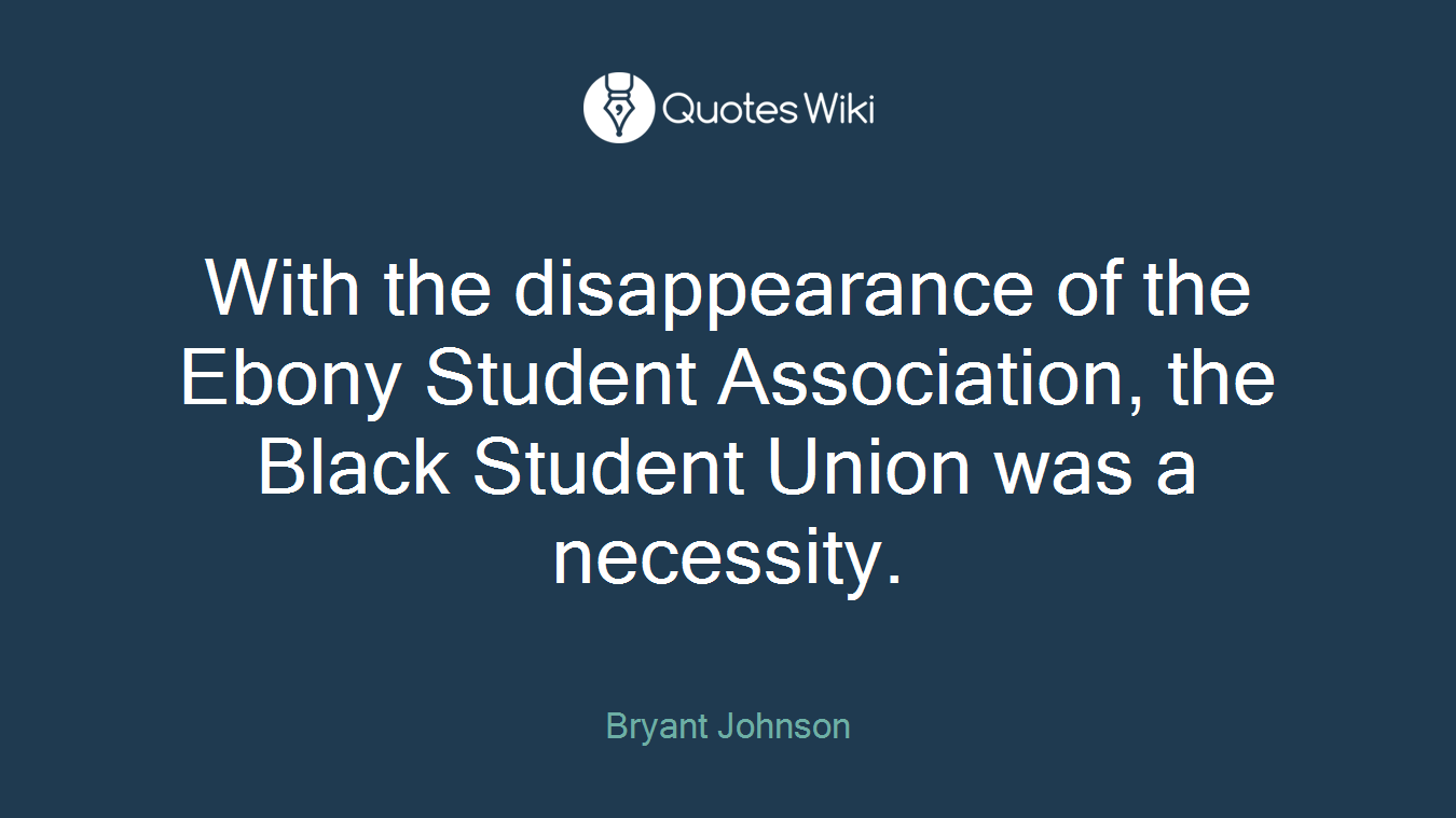With the disappearance of the Ebony Student Association, the Black Student Union was a necessity.