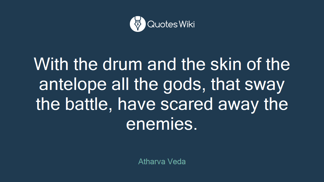 With the drum and the skin of the antelope all the gods, that sway the battle, have scared away the enemies.