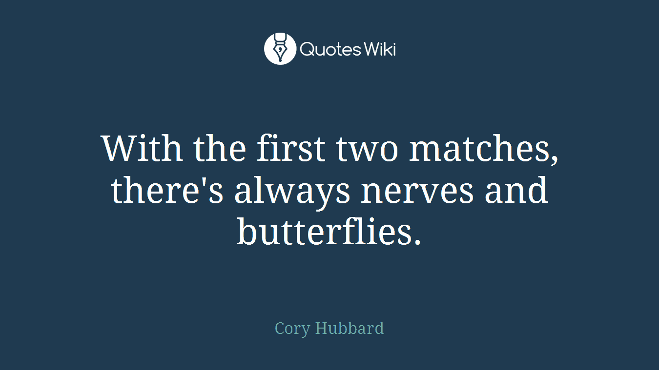 With the first two matches, there's always nerves and butterflies.