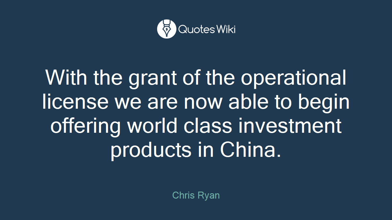 With the grant of the operational license we are now able to begin offering world class investment products in China.