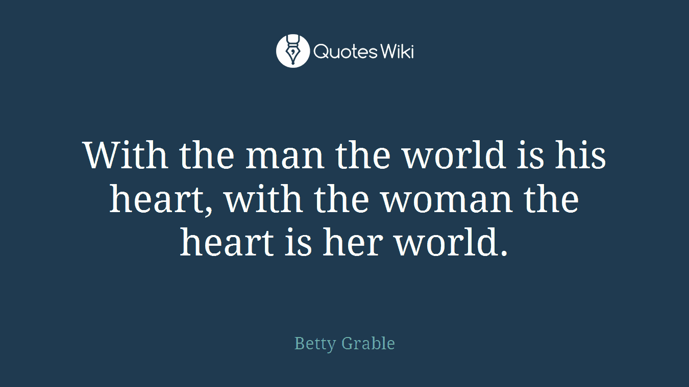 With the man the world is his heart, with the woman the heart is her world.