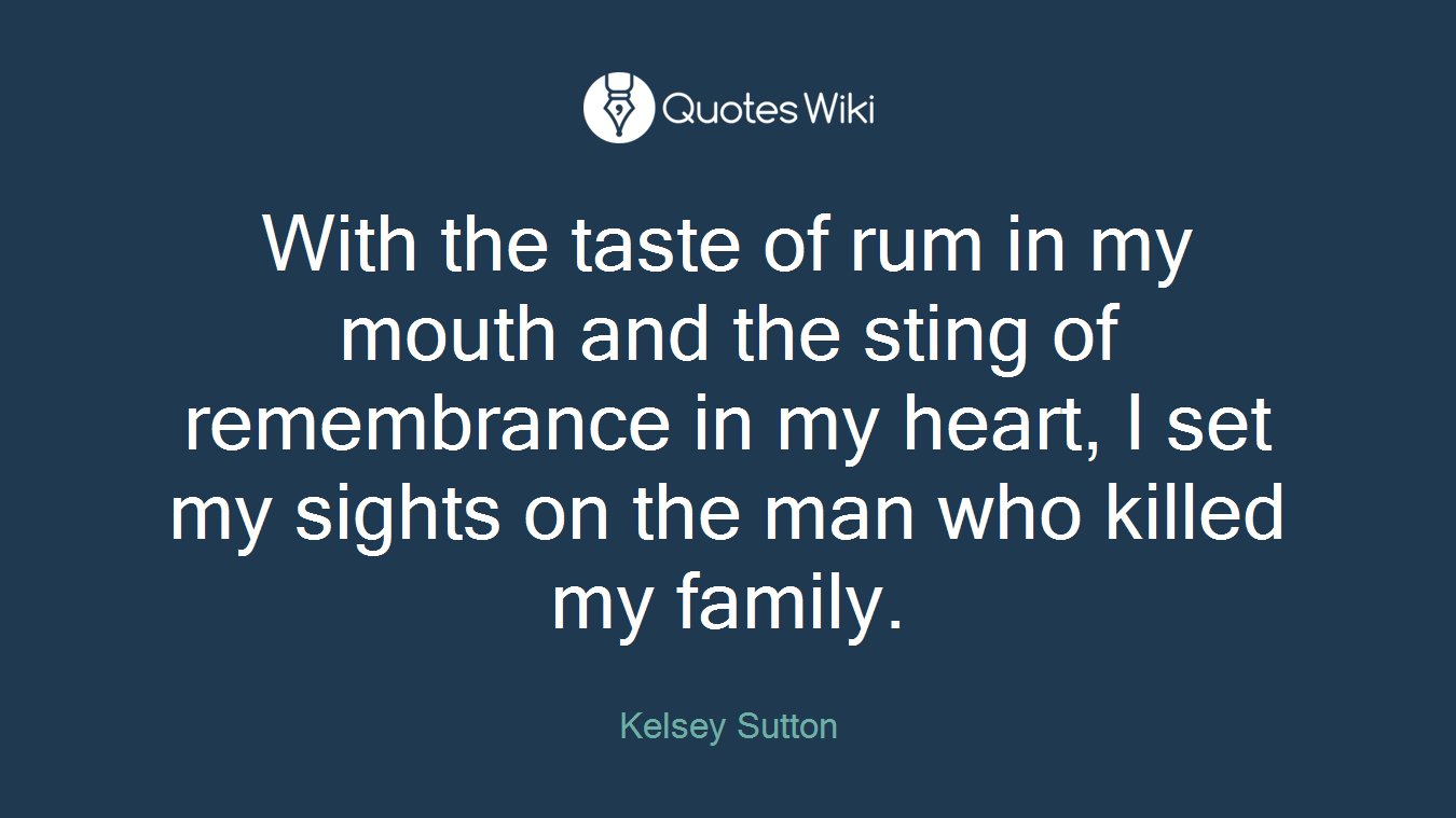 With the taste of rum in my mouth and the sting of remembrance in my heart, I set my sights on the man who killed my family.