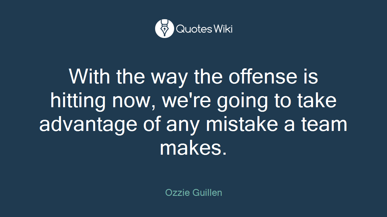 With the way the offense is hitting now, we're going to take advantage of any mistake a team makes.