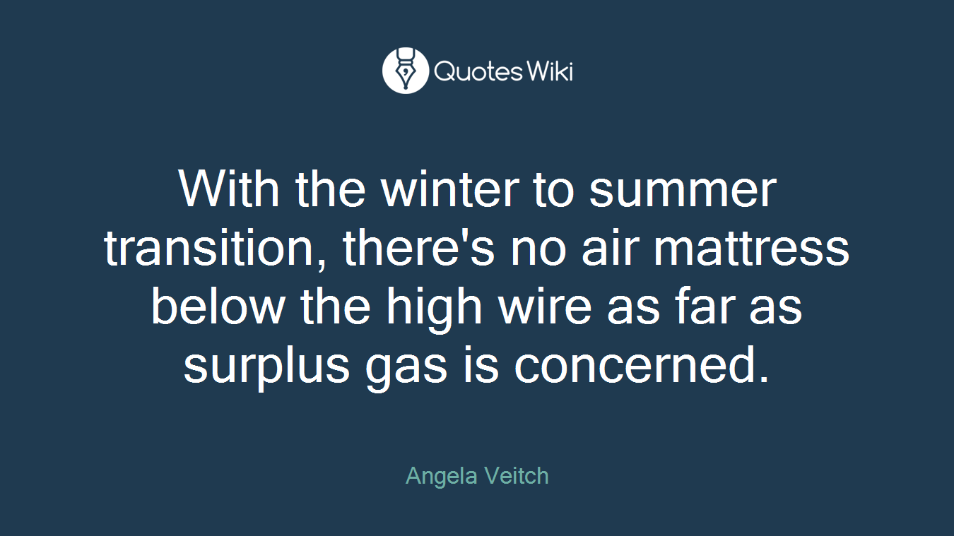 With the winter to summer transition, there's no air mattress below the high wire as far as surplus gas is concerned.