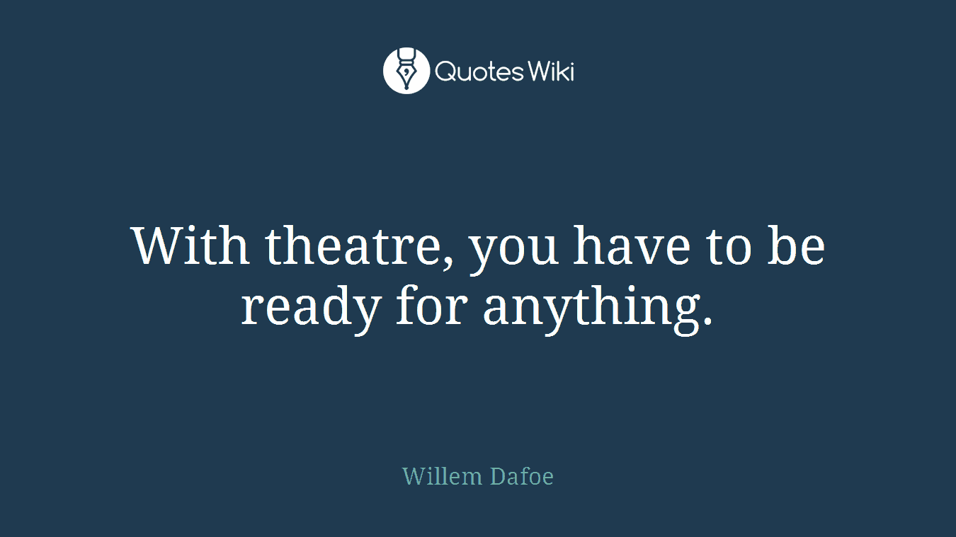 With theatre, you have to be ready for anything.