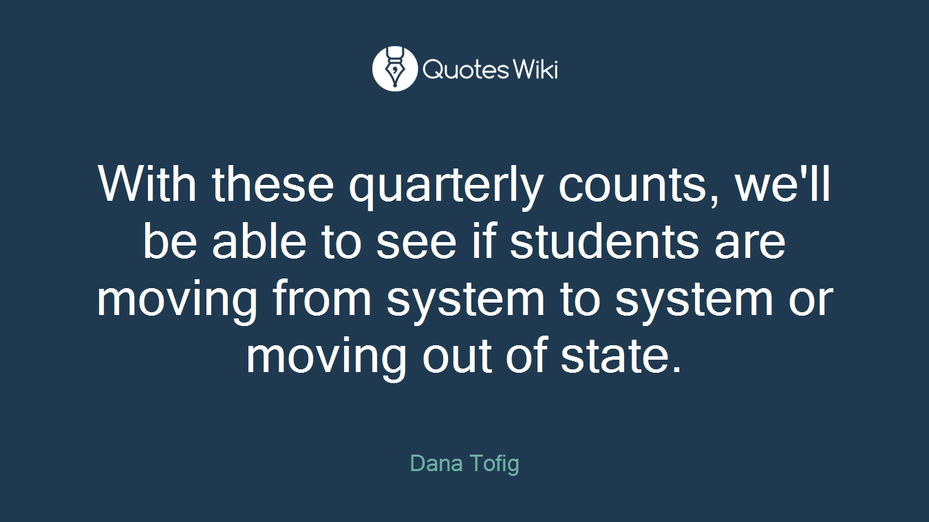 With these quarterly counts, we'll be able to see if students are moving from system to system or moving out of state.