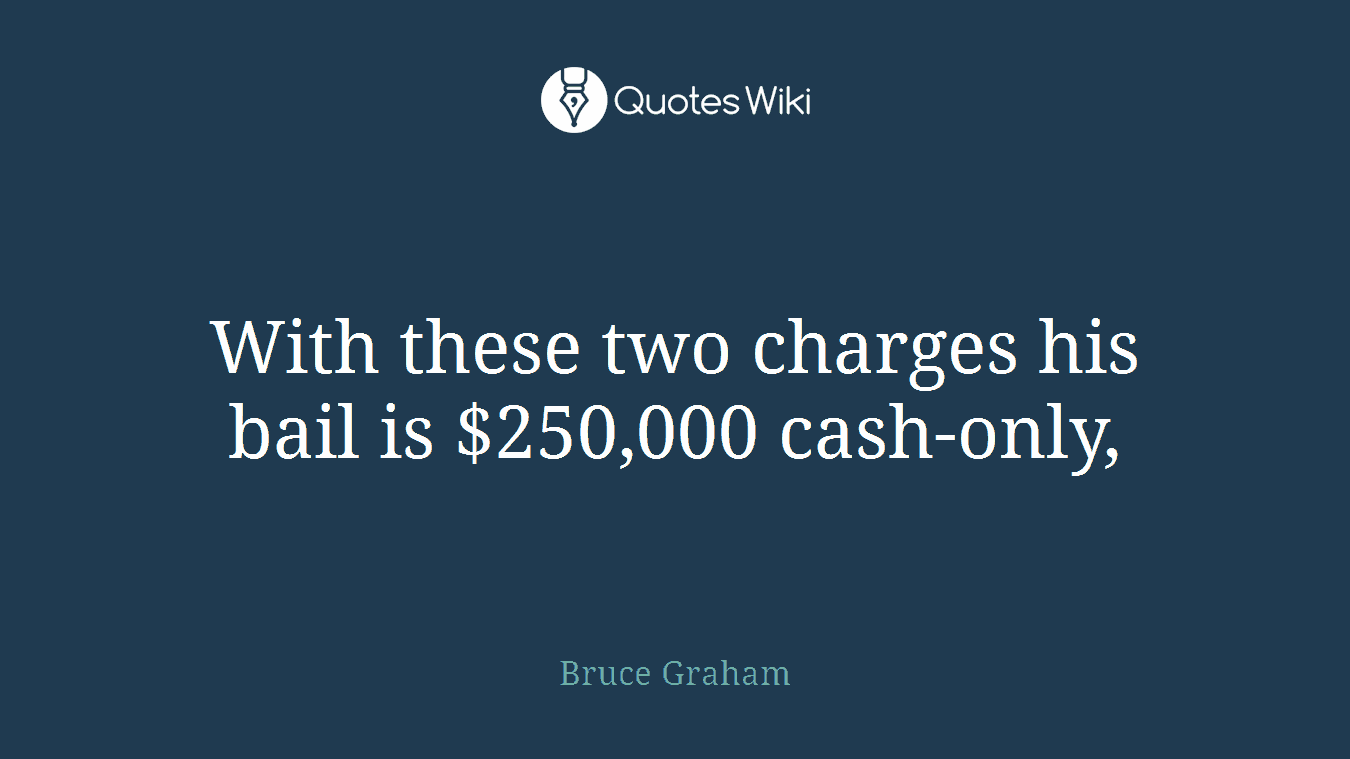 With these two charges his bail is $250,000 cash-only,