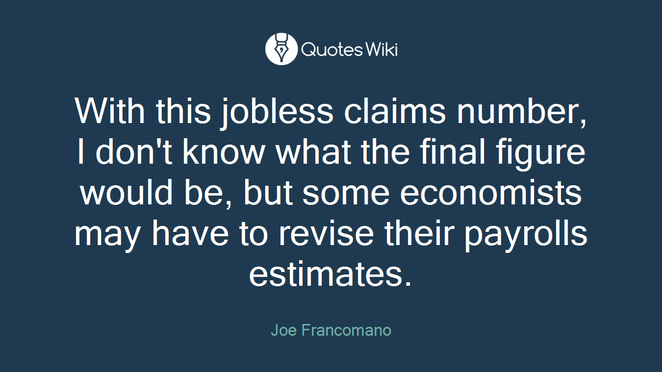 With this jobless claims number, I don't know what the final figure would be, but some economists may have to revise their payrolls estimates.