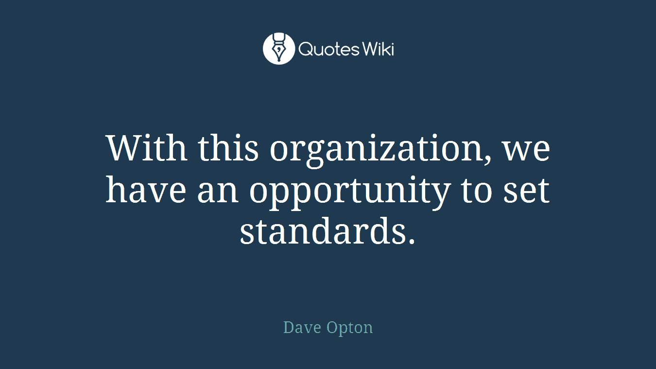 With this organization, we have an opportunity to set standards.