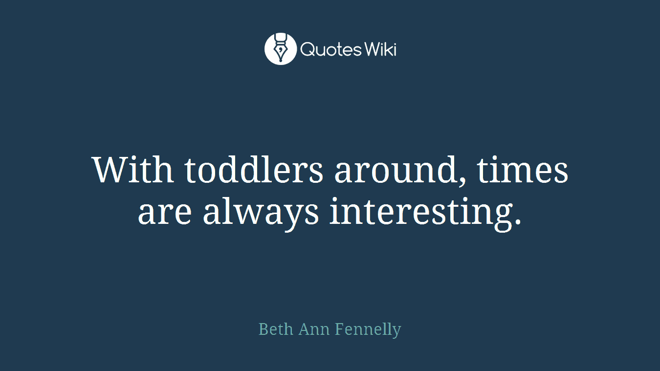 With toddlers around, times are always interesting.