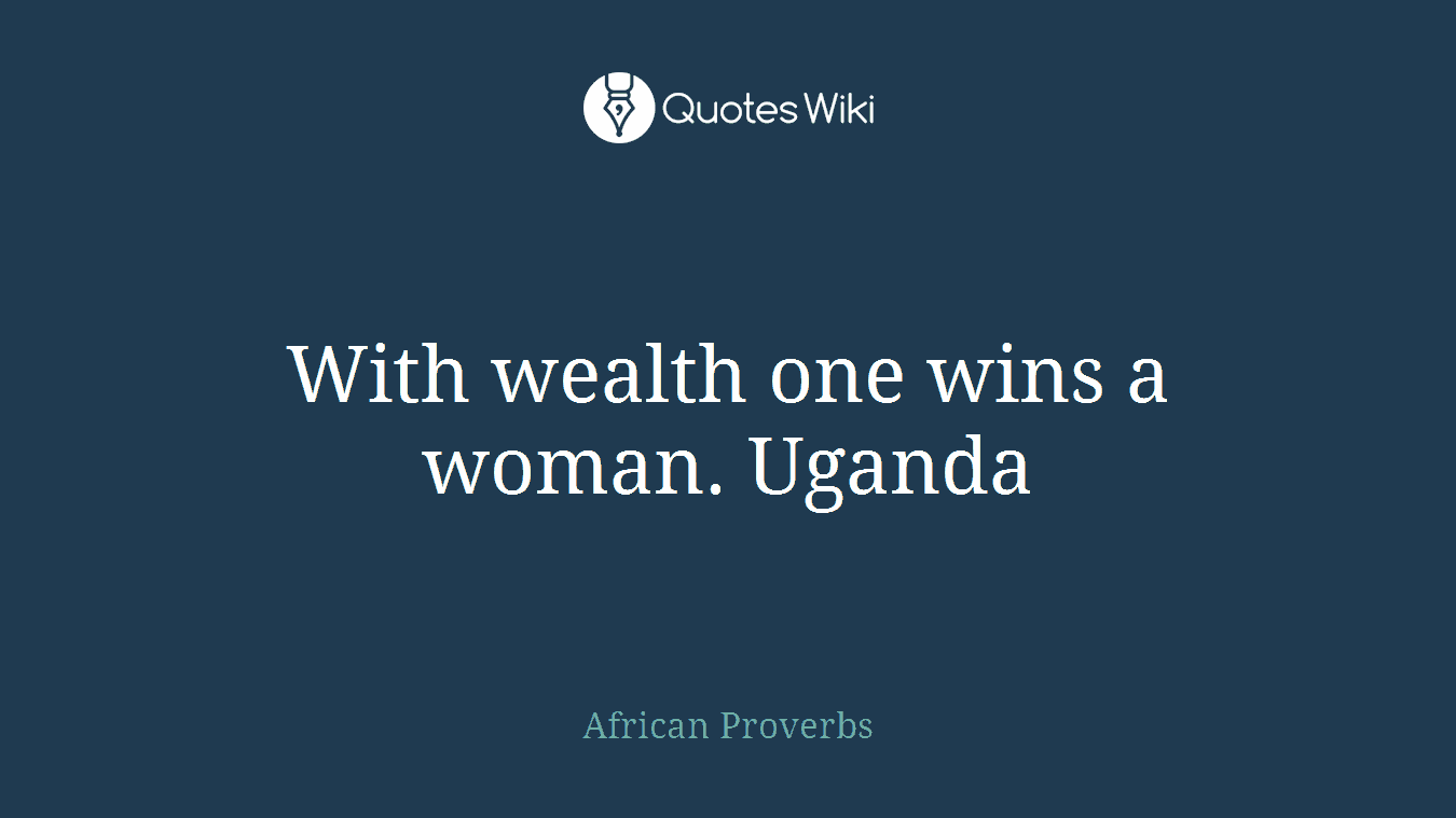 With wealth one wins a woman. Uganda