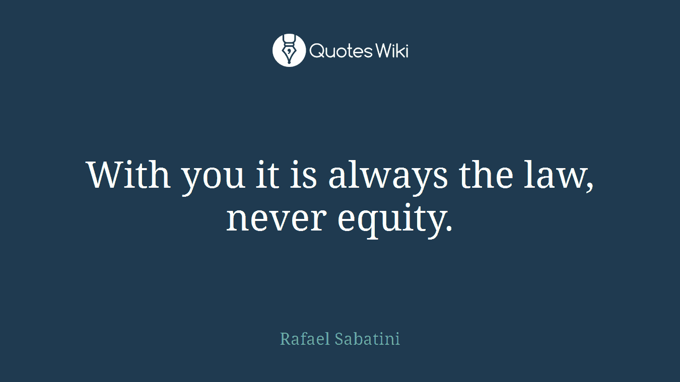 With you it is always the law, never equity.