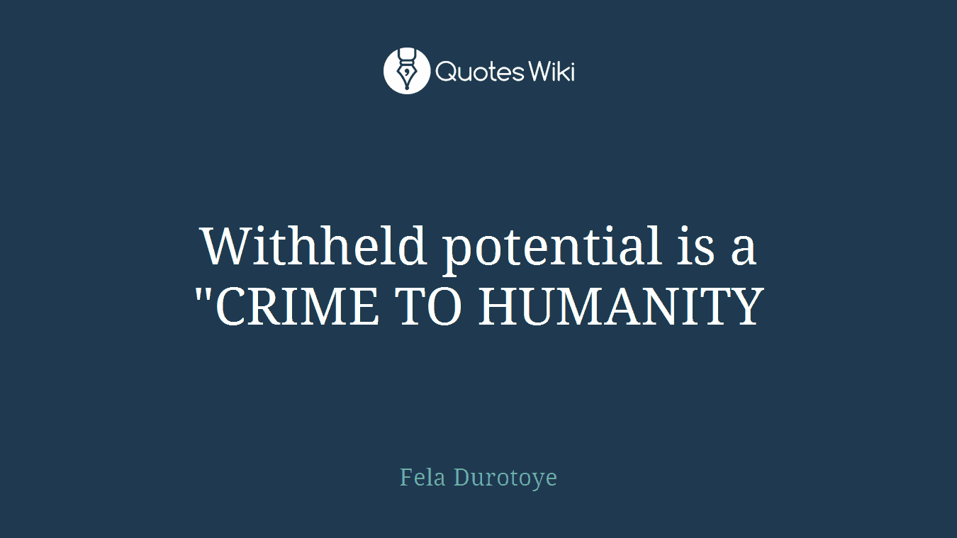Withheld potential is a "CRIME TO HUMANITY