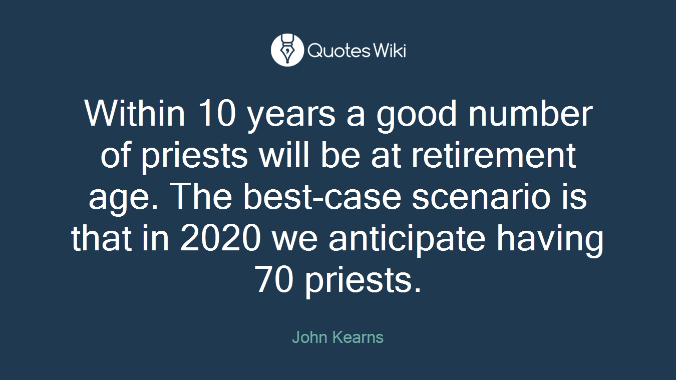 Within 10 years a good number of priests will be at retirement age. The best-case scenario is that in 2020 we anticipate having 70 priests.