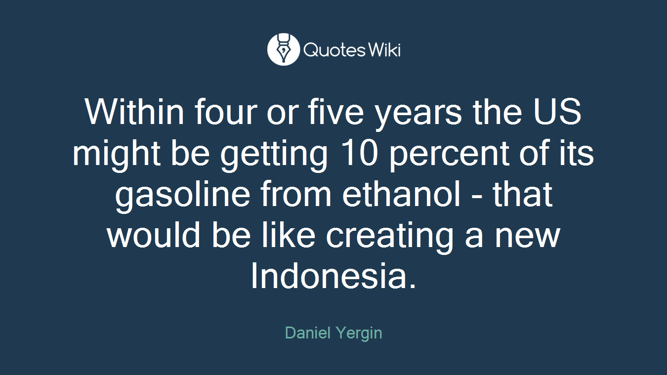 Within four or five years the US might be getting 10 percent of its gasoline from ethanol - that would be like creating a new Indonesia.