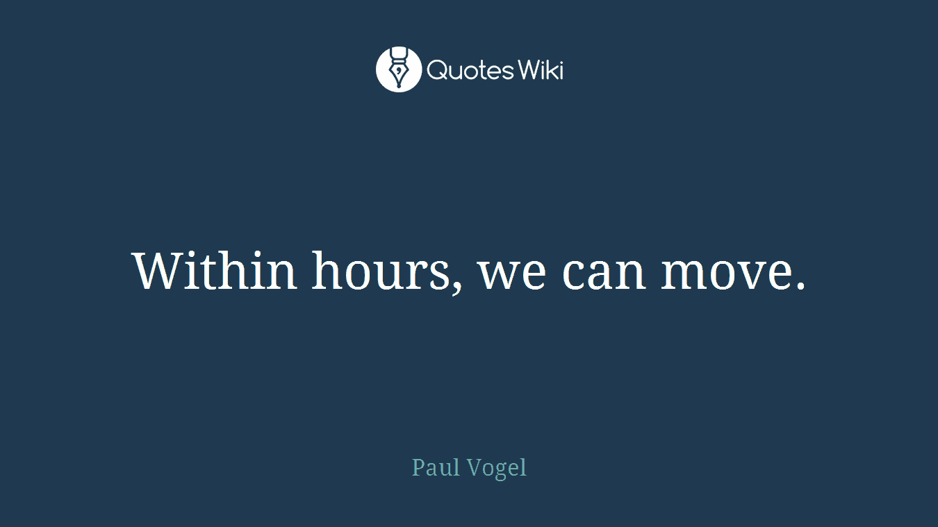 Within hours, we can move.