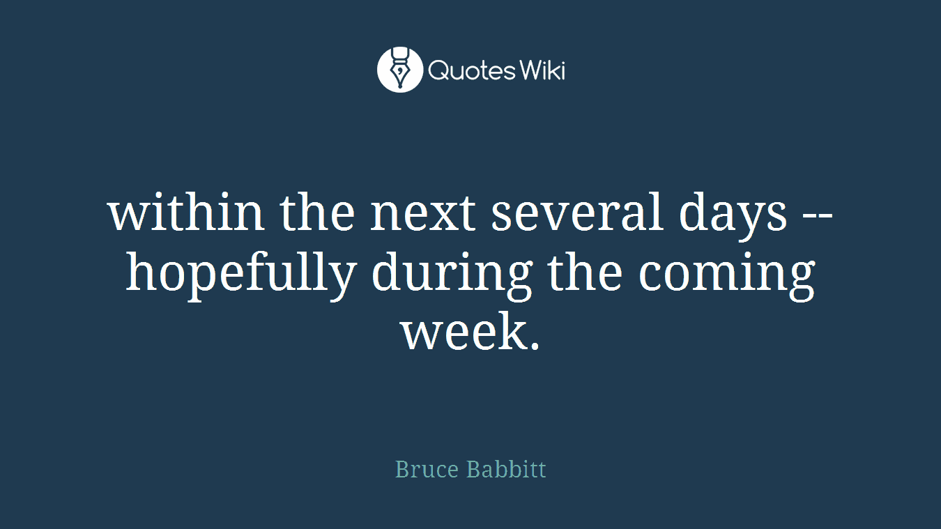 within the next several days -- hopefully during the coming week.