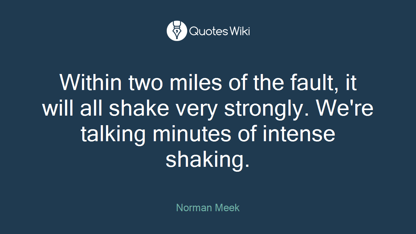 Within two miles of the fault, it will all shake very strongly. We're talking minutes of intense shaking.