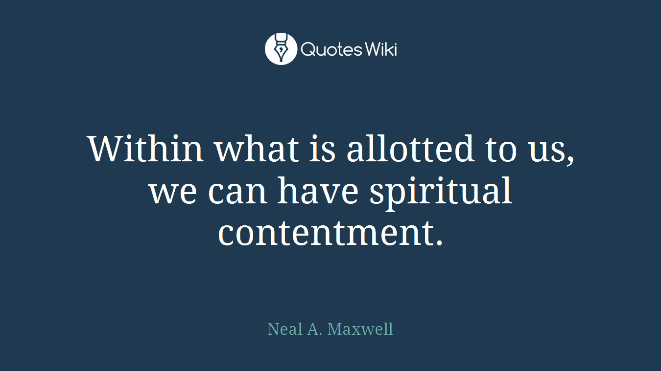 Within what is allotted to us, we can have spiritual contentment.