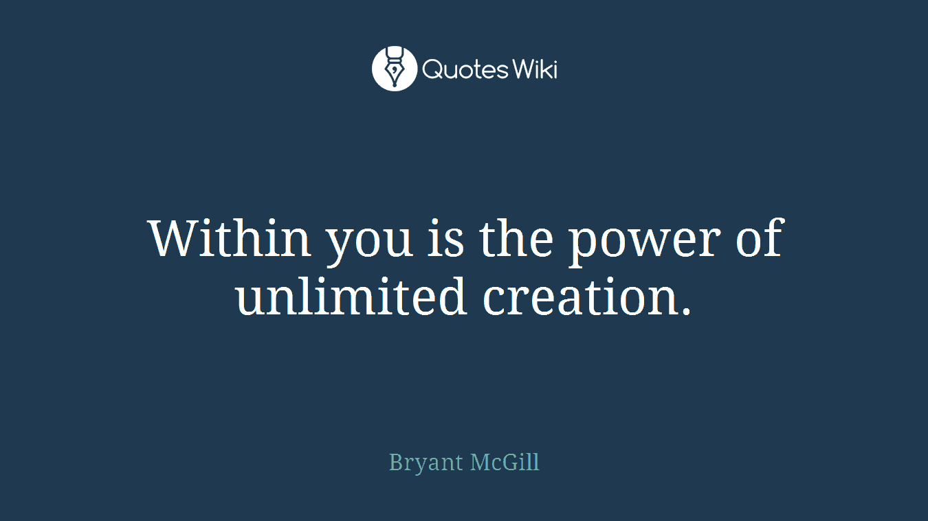 Within you is the power of unlimited creation.