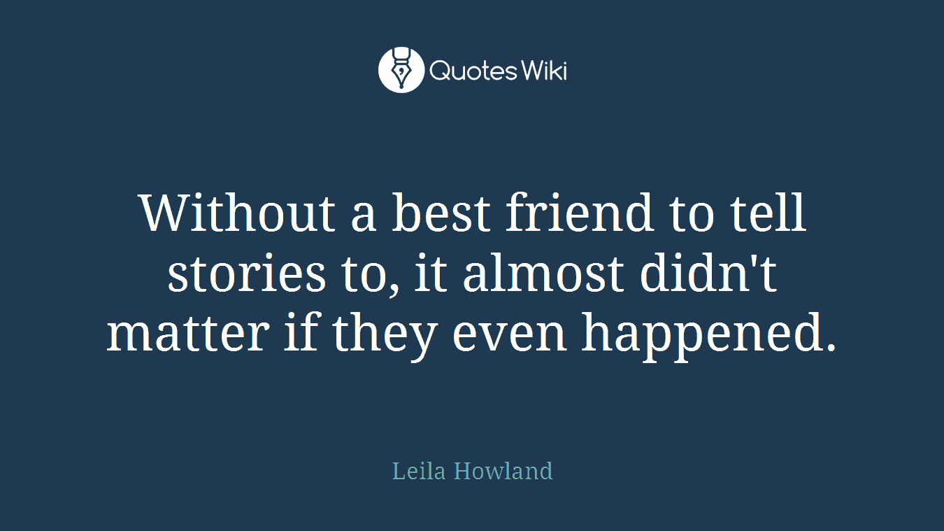 Without a best friend to tell stories to, it almost didn't matter if they even happened.