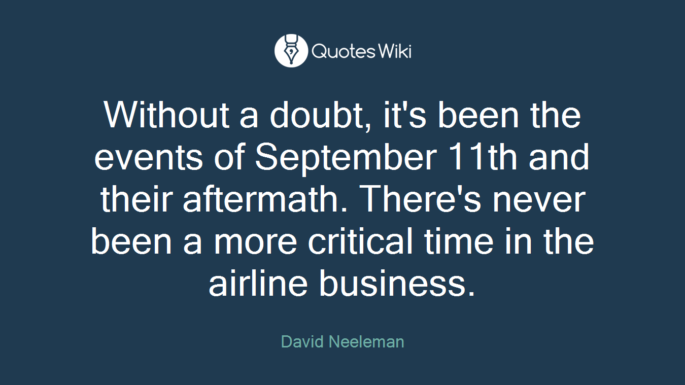 Without a doubt, it's been the events of September 11th and their aftermath. There's never been a more critical time in the airline business.