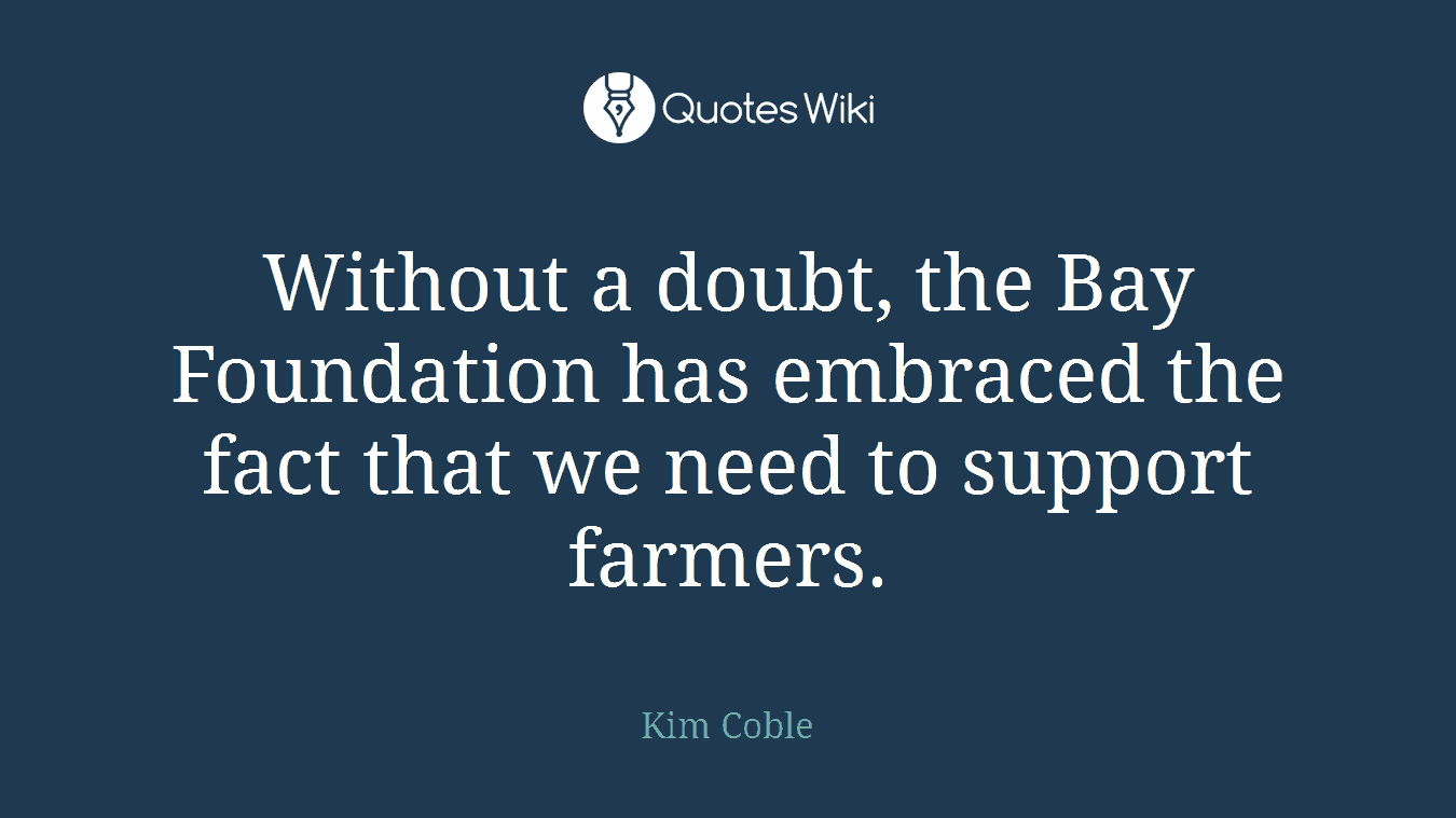 Without a doubt, the Bay Foundation has embraced the fact that we need to support farmers.