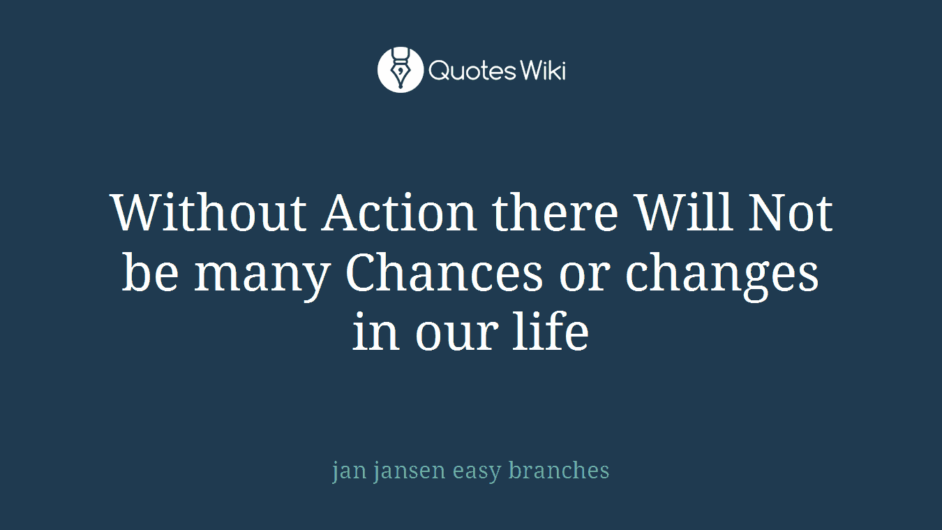 Without Action there Will Not be many Chances or changes in our life