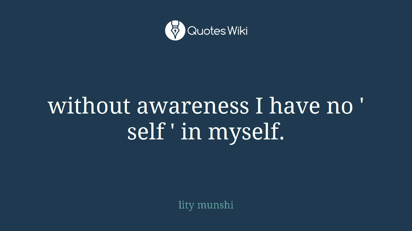 without awareness I have no ' self ' in myself.