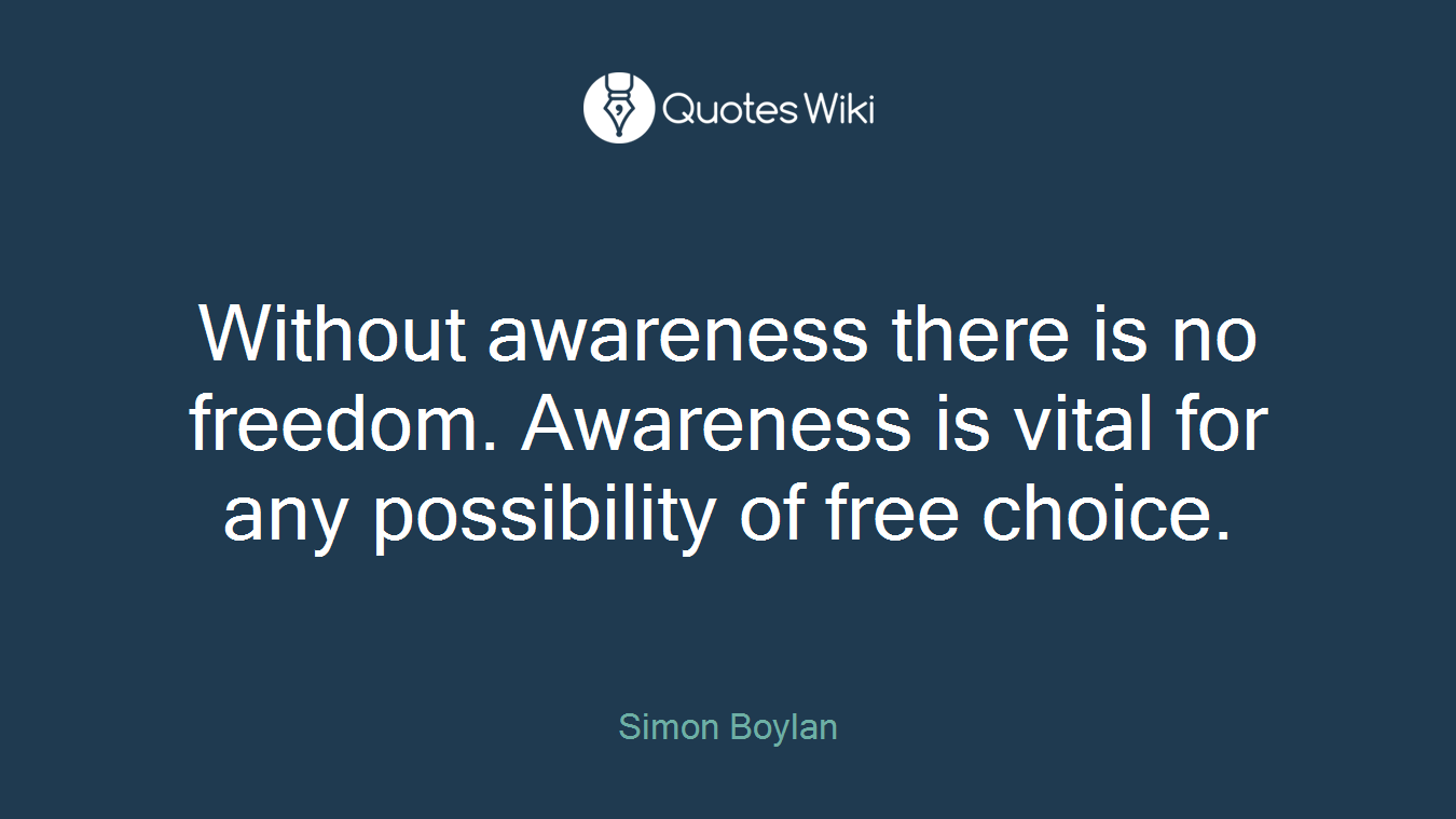 Without awareness there is no freedom. Awareness is vital for any possibility of free choice.