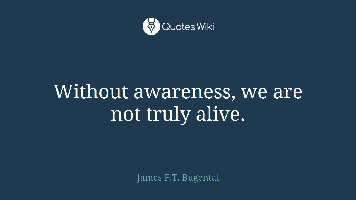 Without awareness, we are not truly alive.