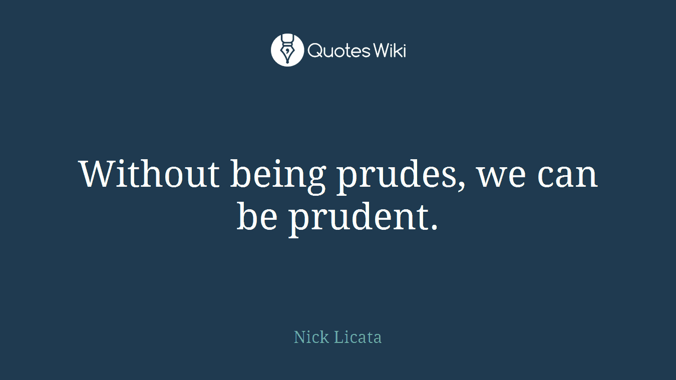 Without being prudes, we can be prudent.