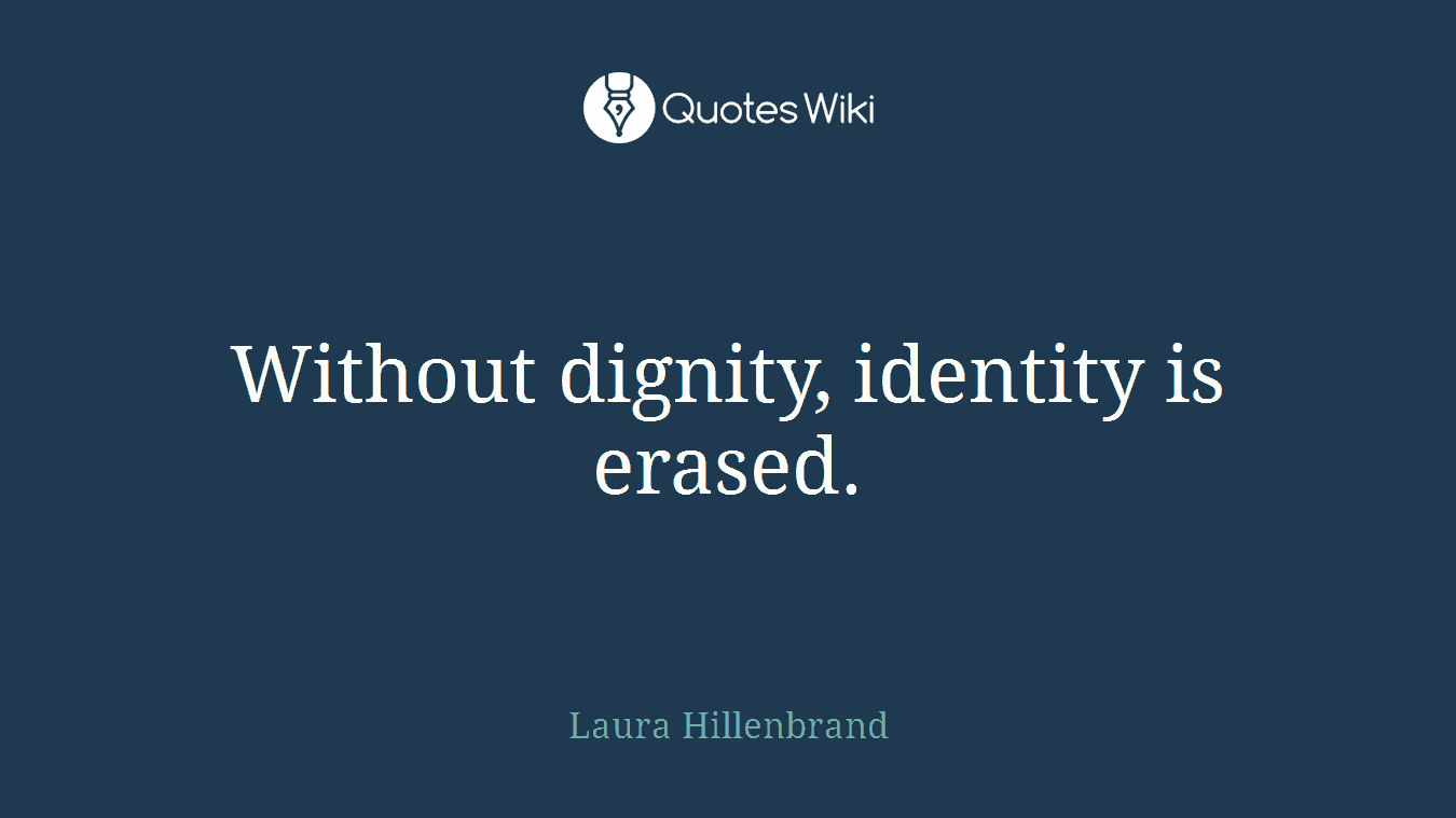 Without dignity, identity is erased.