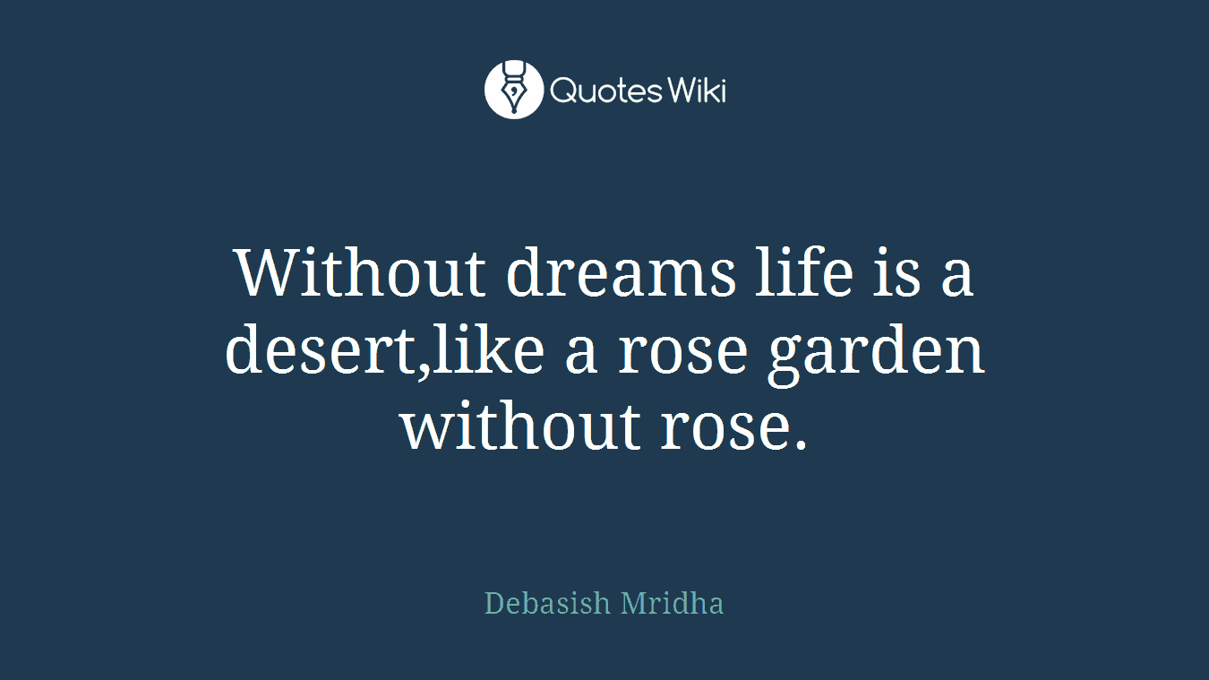 Without dreams life is a desert,like a rose garden without rose.