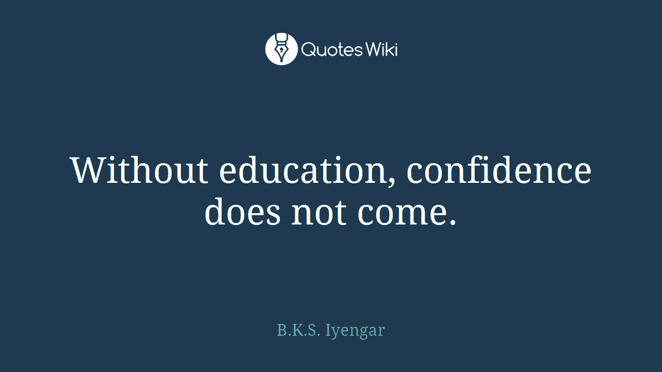 Without education, confidence does not come.