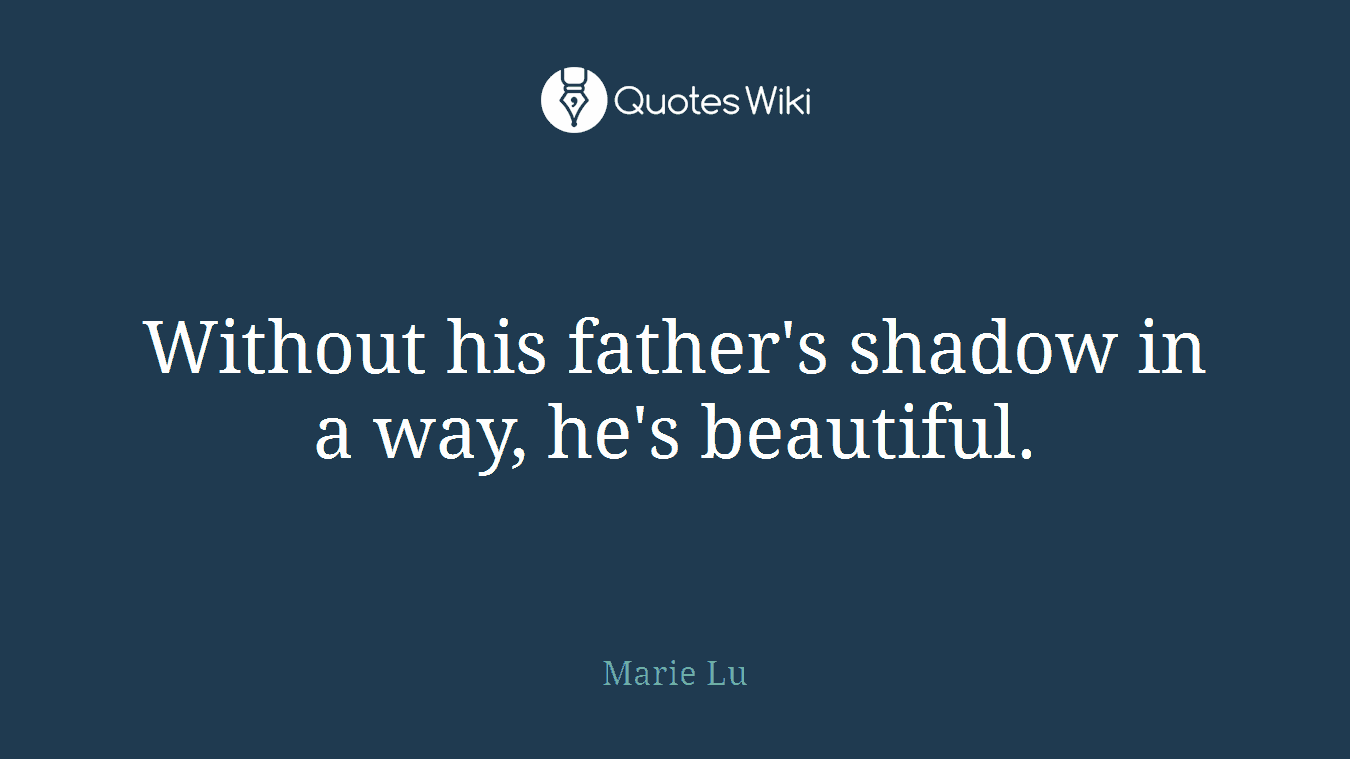 Without his father's shadow in a way, he's beautiful.