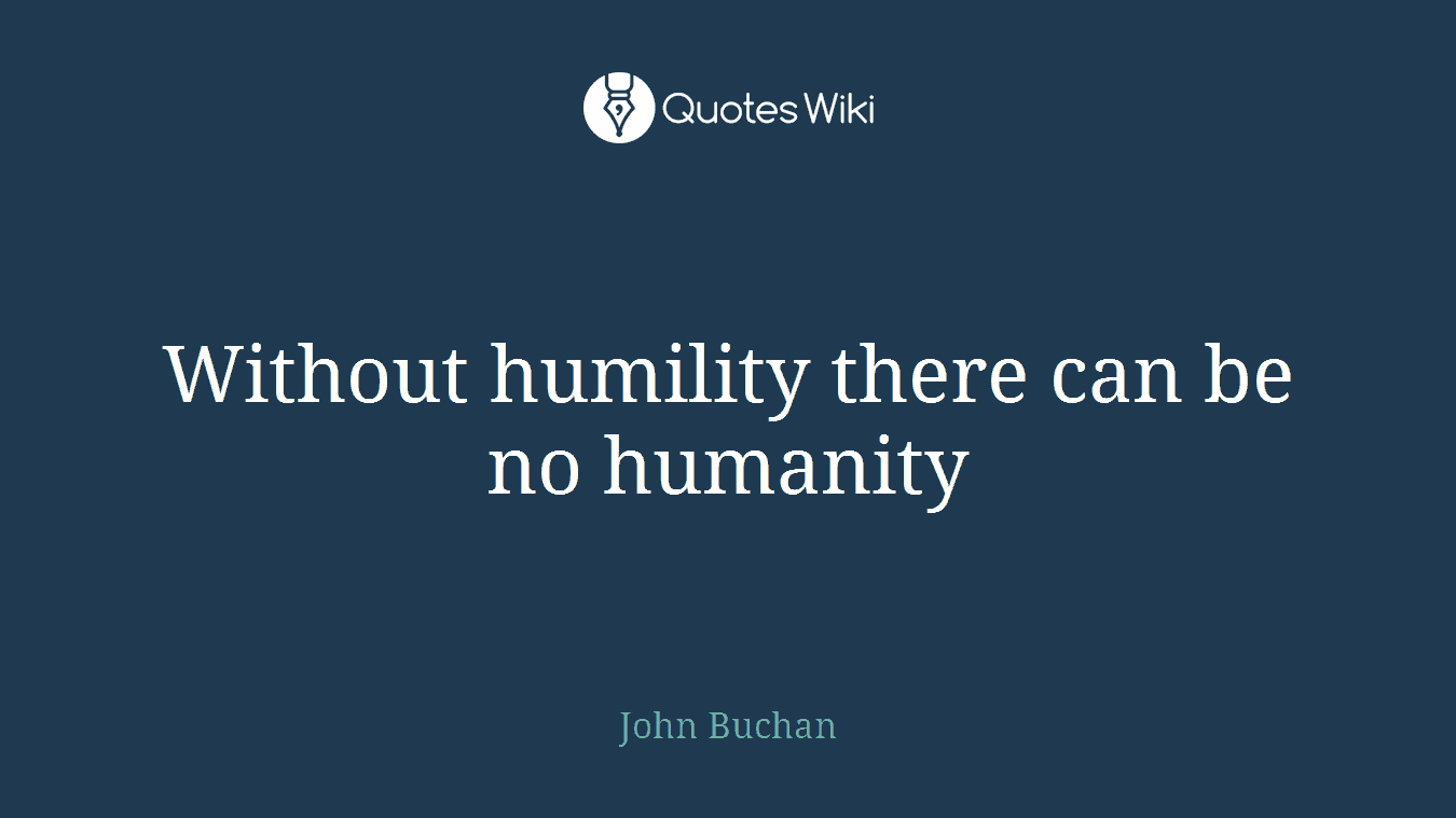 Without humility there can be no humanity