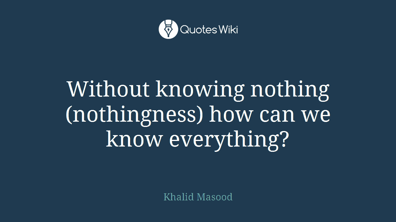 Without knowing nothing (nothingness) how can we know everything?